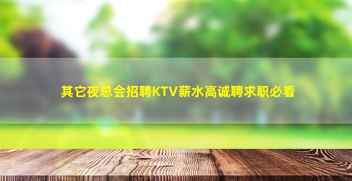 其它夜总会招聘KTV薪水高诚聘求职必看