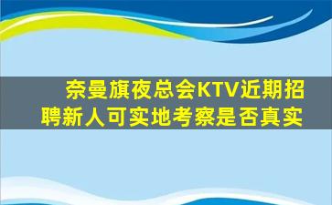 奈曼旗夜总会KTV近期招聘新人可实地考察是否真实